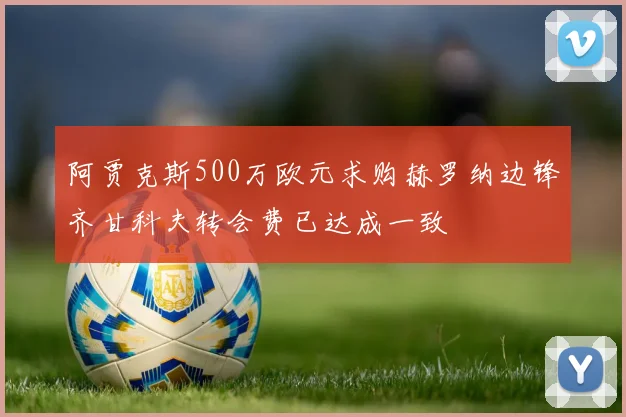 阿贾克斯500万欧元求购赫罗纳边锋齐甘科夫转会费已达成一致
